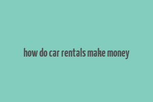 how do car rentals make money