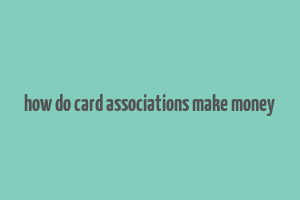 how do card associations make money