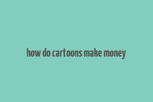 how do cartoons make money