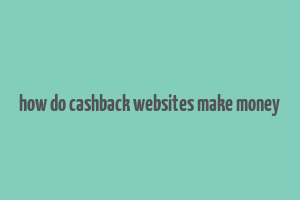 how do cashback websites make money