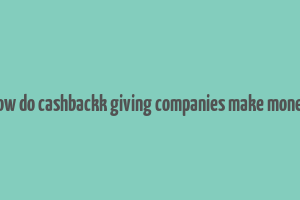 how do cashbackk giving companies make money