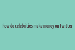 how do celebrities make money on twitter