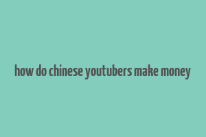 how do chinese youtubers make money