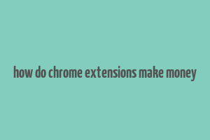 how do chrome extensions make money