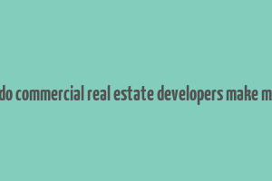 how do commercial real estate developers make money