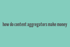 how do content aggregators make money