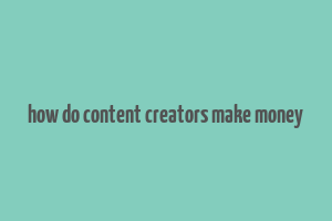 how do content creators make money