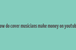 how do cover musicians make money on youtube