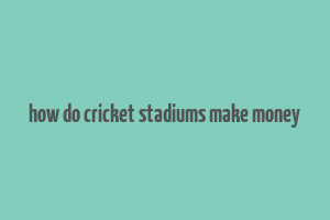 how do cricket stadiums make money