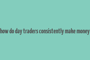 how do day traders consistently make money