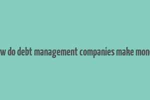 how do debt management companies make money