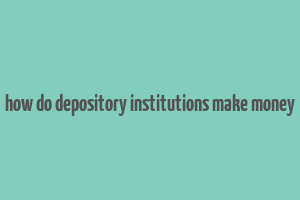 how do depository institutions make money