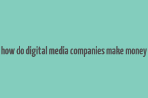 how do digital media companies make money