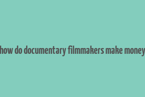 how do documentary filmmakers make money