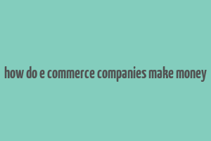 how do e commerce companies make money