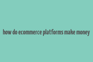 how do ecommerce platforms make money