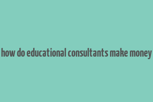 how do educational consultants make money