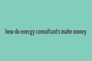 how do energy consultants make money