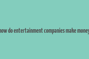 how do entertainment companies make money