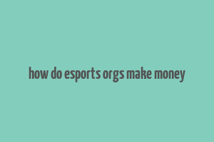 how do esports orgs make money