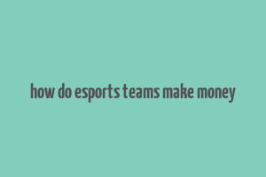 how do esports teams make money