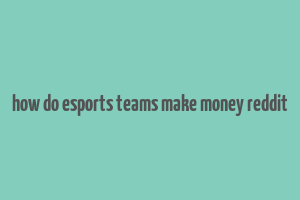 how do esports teams make money reddit