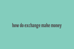 how do exchange make money