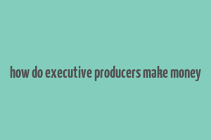 how do executive producers make money