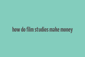 how do film studios make money