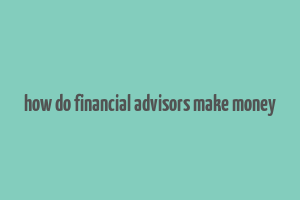 how do financial advisors make money