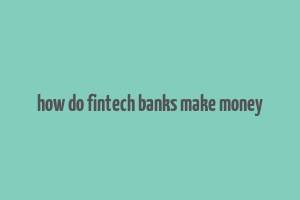 how do fintech banks make money