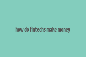 how do fintechs make money