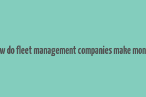 how do fleet management companies make money