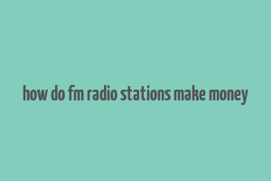 how do fm radio stations make money