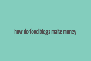 how do food blogs make money