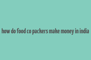 how do food co packers make money in india