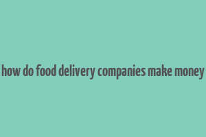 how do food delivery companies make money