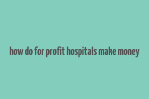 how do for profit hospitals make money