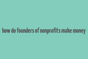 how do founders of nonprofits make money