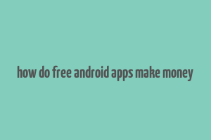 how do free android apps make money