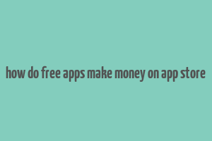 how do free apps make money on app store