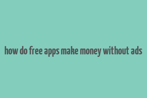 how do free apps make money without ads