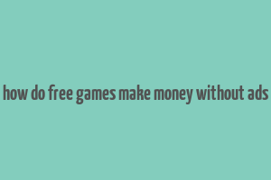 how do free games make money without ads