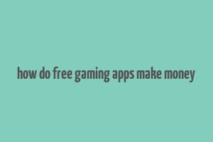 how do free gaming apps make money