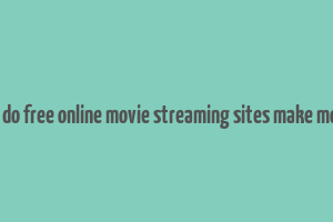 how do free online movie streaming sites make money