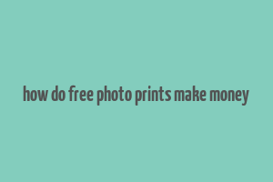 how do free photo prints make money