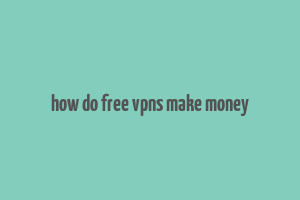 how do free vpns make money