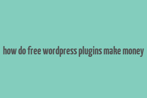 how do free wordpress plugins make money