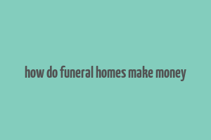 how do funeral homes make money