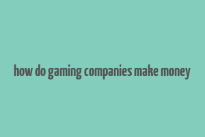 how do gaming companies make money